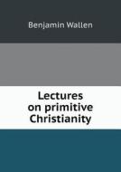 Lectures On Primitive Christianity di Benjamin Wallen edito da Book On Demand Ltd.