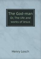 The God-man Or, The Life And Works Of Jesus di Henry Losch edito da Book On Demand Ltd.