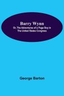 Barry Wynn; Or, The Adventures Of A Page Boy In The United States Congress di George Barton edito da Alpha Editions