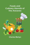 Foods and Culinary Utensils of the Ancients di Charles Martyn edito da Alpha Editions