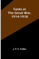 Tanks in the Great War, 1914-1918 di J. F. Fuller edito da Alpha Editions