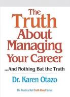 The Truth about Managing Your Career: ...and Nothing But the Truth di Karen Otazo edito da FT Press
