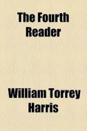 The Fourth Reader di William Torrey Harris edito da General Books Llc