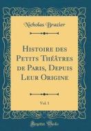 Histoire Des Petits Theatres de Paris, Depuis Leur Origine, Vol. 1 (Classic Reprint) di Nicholas Brazier edito da Forgotten Books