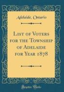 List of Voters for the Township of Adelaide for Year 1878 (Classic Reprint) di Adelaide Ontario edito da Forgotten Books