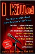 I Killed: True Stories of the Road from America's Top Comics di Ritch Shydner, Mark Schiff edito da THREE RIVERS PR
