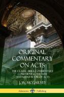Original Commentary on Acts: The Classic Bible Commentary Concerning the New Testament Book of Acts di J. W. Mcgarvey edito da LULU PR