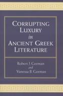 Gorman, R:  Corrupting Luxury in Ancient Greek Literature di Robert Gorman edito da University of Michigan Press