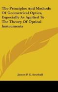 The Principles and Methods of Geometrical Optics, Especially as Applied to the Theory of Optical Instruments di James Powell Cocke Southall edito da Kessinger Publishing