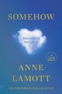 Somehow: Thoughts on Love di Anne Lamott edito da RANDOM HOUSE LARGE PRINT