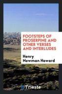 Footsteps of Proserpine and Other Verses and Interludes di Henry Newman Howard edito da LIGHTNING SOURCE INC
