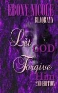 Let God Forgive Him: Second Edition di Ebony Nicole edito da Blaqrayn Publishing Plus