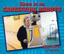 Zoom in on Caregiving Robots di Jill Sherman edito da ENSLOW PUBL
