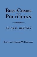 Bert Combs the Politician di George W. Robinson edito da University Press of Kentucky