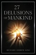 27 Delusions Of Mankind di Richard Andrew King edito da Richard King Publications