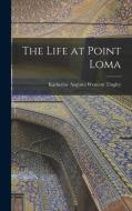 The Life at Point Loma di Katherine Augusta Westcott Tingley edito da LEGARE STREET PR