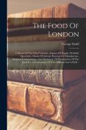 The Food Of London: A Sketch Of The Chief Varieties, Sources Of Supply, Probable Quantities, Modes Of Arrival, Processes Of Manufacture, S di George Dodd edito da LEGARE STREET PR