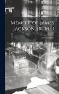 Memoir of James Jackson, Jr., M.D di James Jackson edito da LEGARE STREET PR