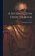 A Second Latin Exercise Book di John Barrow Allen edito da LEGARE STREET PR