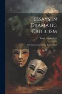Essays in Dramatic Criticism: With Impressions of Some Modern Plays di Louis Dupont Syle edito da LEGARE STREET PR