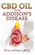 CBD Oil for Addison's Disease: Effective Therapy for Adrenal Insufficiency Using the Unique CBD Oil di Eric Hilton edito da INDEPENDENTLY PUBLISHED