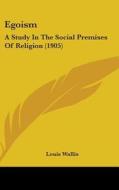 Egoism: A Study in the Social Premises of Religion (1905) di Louis Wallis edito da Kessinger Publishing