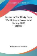 Scenes in the Thirty Days War Between Greece and Turkey, 1897 (1898) di Henry Woodd Nevinson edito da Kessinger Publishing