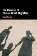 The Children Of China's Great Migration di Rachel Murphy edito da Cambridge University Press
