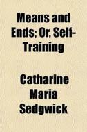 Means And Ends; Or, Self-training di Catharine Sedgwick edito da General Books