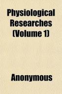 Physiological Researches Volume 1 di Anonymous edito da General Books