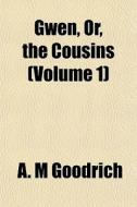 Gwen, Or, The Cousins Volume 1 di A. M. Goodrich edito da General Books