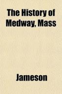 The History Of Medway, Mass di Jameson edito da General Books