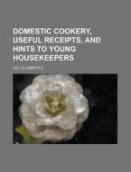 Domestic Cookery, Useful Receipts, And H di Elizabeth E. Lea edito da Rarebooksclub.com