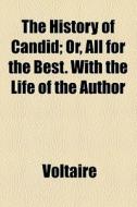 The History Of Candid; Or, All For The Best. With The Life Of The Author di Voltaire edito da General Books Llc