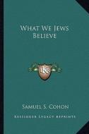 What We Jews Believe di Samuel S. Cohon edito da Kessinger Publishing