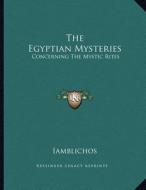 The Egyptian Mysteries: Concerning the Mystic Rites di Iamblichos edito da Kessinger Publishing