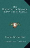 The House of the Dead or Prison Life in Siberia di Fyodor Mikhailovich Dostoevsky edito da Kessinger Publishing