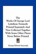 The Works of George Lord Lyttelton: Formerly Printed Separately and Now Collected Together with Some Other Pieces Never Before Printed edito da Kessinger Publishing