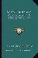 Forty Thousand Quotations V2: Prose and Poetical (1917) di Charles Noel Douglas edito da Kessinger Publishing