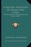 A Pastor's Selection of Hymns and Tunes: For Worship in the Church and Family (1859) di Nathaniel Clark Burt edito da Kessinger Publishing