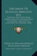 Specimens of Douglas Jerrold's Wit: Together with Selections, Chiefly from His Contributions to Journals, Intended to Illustrate His Opinions (1858) di Douglas William Jerrold edito da Kessinger Publishing