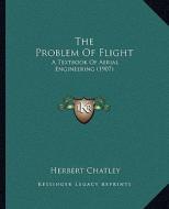 The Problem of Flight: A Textbook of Aerial Engineering (1907) di Herbert Chatley edito da Kessinger Publishing