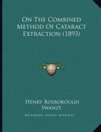 On the Combined Method of Cataract Extraction (1893) di Henry Rosborough Swanzy edito da Kessinger Publishing