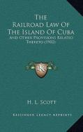 The Railroad Law of the Island of Cuba: And Other Provisions Related Thereto (1902) di H. L. Scott edito da Kessinger Publishing