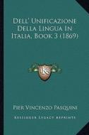 Dell' Unificazione Della Lingua in Italia, Book 3 (1869) di Pier Vincenzo Pasquini edito da Kessinger Publishing