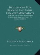 Suggestions for Brigade and Light Infantry Movements: To Which Is Added a Paper on the Mutual Instructions of Recrto Which Is Added a Paper on the Mut di Frederick Fitzclarence edito da Kessinger Publishing
