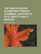 The Public School Elementary French Grammar, Adapted by P.H.E. Brette and G. Masson di Auguste Brachet edito da Rarebooksclub.com