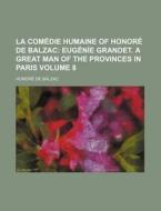La Comedie Humaine of Honore de Balzac Volume 8; Eugenie Grandet. a Great Man of the Provinces in Paris di Honore De Balzac edito da Rarebooksclub.com