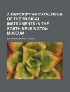 A Descriptive Catalogue of the Musical Instruments in the South Kensington Museum di South Kensington Museum edito da Rarebooksclub.com