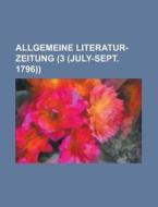 Allgemeine Literatur-Zeitung (3 (July-Sept. 1796)) di Lizette M. Edholm, Anonymous edito da Rarebooksclub.com